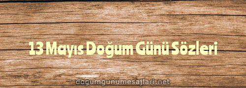 13 Mayıs Doğum Günü Sözleri